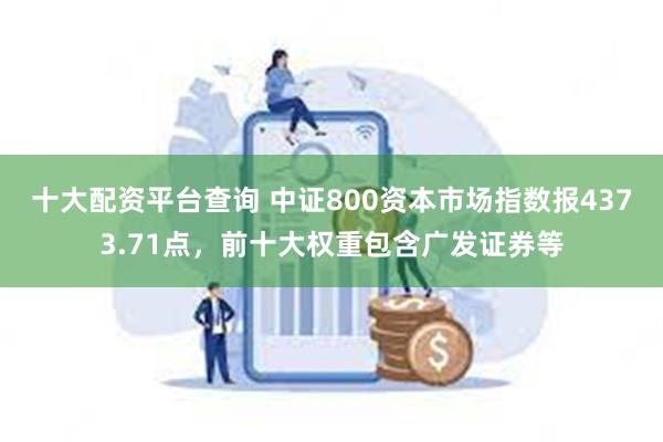 十大配资平台查询 中证800资本市场指数报4373.71点，前十大权重包含广发证券等