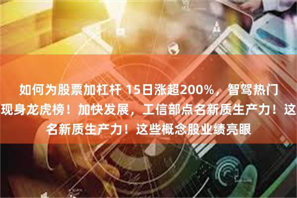 如何为股票加杠杆 15日涨超200%，智驾热门股狂飙，多家游资现身龙虎榜！加快发展，工信部点名新质生产力！这些概念股业绩亮眼