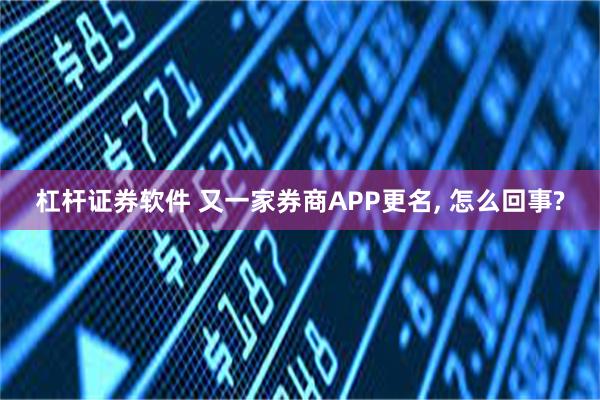 杠杆证券软件 又一家券商APP更名, 怎么回事?