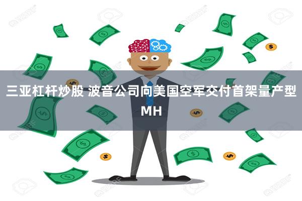 三亚杠杆炒股 波音公司向美国空军交付首架量产型MH