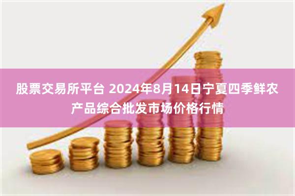 股票交易所平台 2024年8月14日宁夏四季鲜农产品综合批发市场价格行情