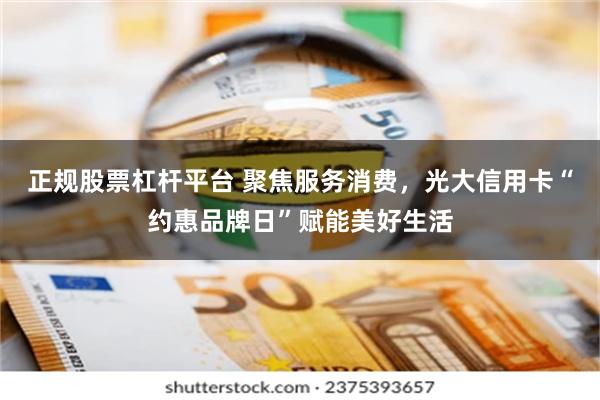 正规股票杠杆平台 聚焦服务消费，光大信用卡“约惠品牌日”赋能美好生活