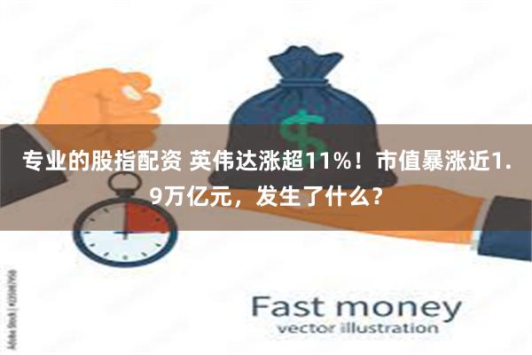 专业的股指配资 英伟达涨超11%！市值暴涨近1.9万亿元，发生了什么？