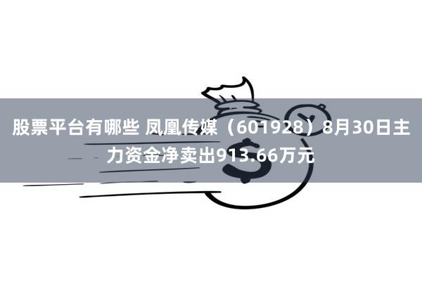 股票平台有哪些 凤凰传媒（601928）8月30日主力资金净卖出913.66万元