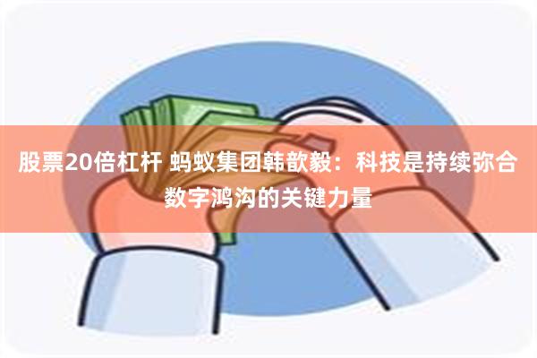 股票20倍杠杆 蚂蚁集团韩歆毅：科技是持续弥合数字鸿沟的关键力量