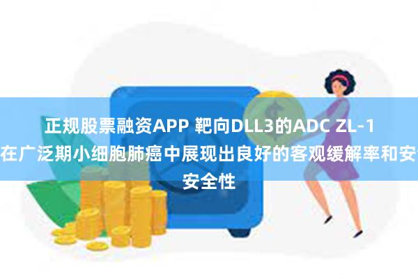 正规股票融资APP 靶向DLL3的ADC ZL-1310在广泛期小细胞肺癌中展现出良好的客观缓解率和安全性