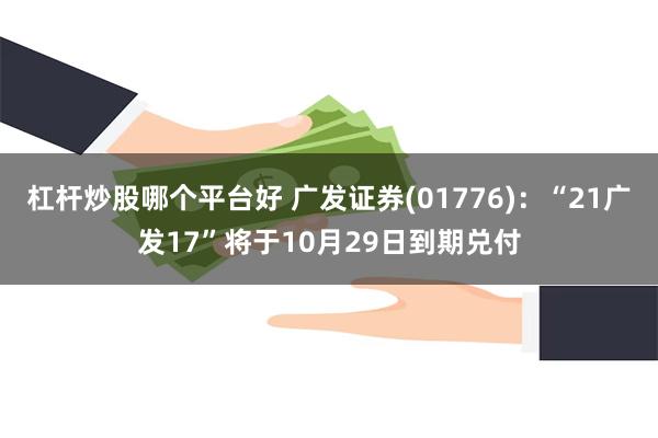 杠杆炒股哪个平台好 广发证券(01776)：“21广发17”将于10月29日到期兑付