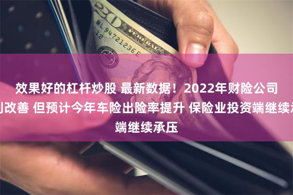 效果好的杠杆炒股 最新数据！2022年财险公司盈利改善 但预计今年车险出险率提升 保险业投资端继续承压