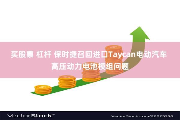 买股票 杠杆 保时捷召回进口Taycan电动汽车 高压动力电池模组问题