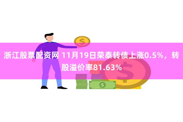 浙江股票配资网 11月19日荣泰转债上涨0.5%，转股溢价率81.63%