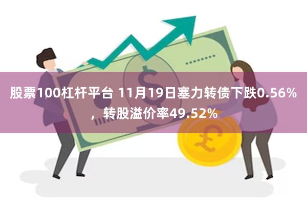 股票100杠杆平台 11月19日塞力转债下跌0.56%，转股溢价率49.52%