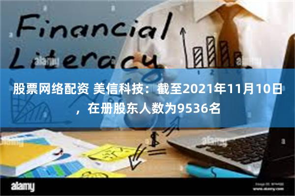 股票网络配资 美信科技：截至2021年11月10日，在册股东人数为9536名