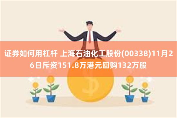 证券如何用杠杆 上海石油化工股份(00338)11月26日斥资151.8万港元回购132万股