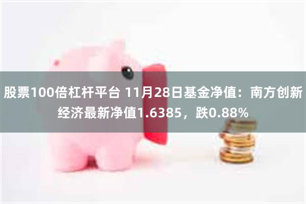 股票100倍杠杆平台 11月28日基金净值：南方创新经济最新净值1.6385，跌0.88%