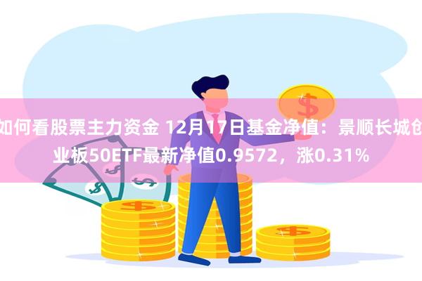 如何看股票主力资金 12月17日基金净值：景顺长城创业板50ETF最新净值0.9572，涨0.31%