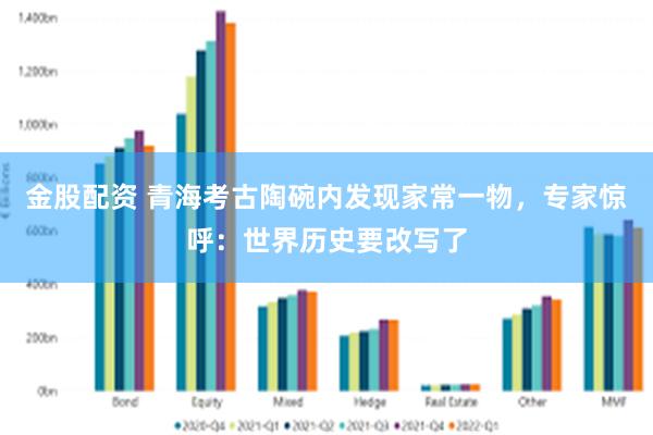 金股配资 青海考古陶碗内发现家常一物，专家惊呼：世界历史要改写了