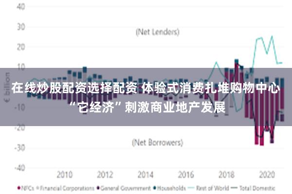 在线炒股配资选择配资 体验式消费扎堆购物中心“它经济”刺激商业地产发展