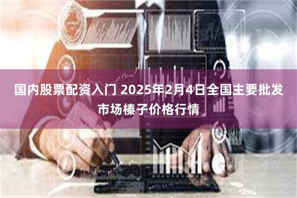 国内股票配资入门 2025年2月4日全国主要批发市场榛子价格行情