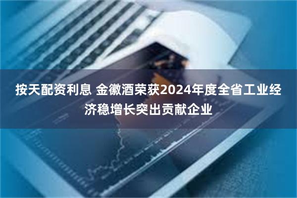 按天配资利息 金徽酒荣获2024年度全省工业经济稳增长突出贡献企业