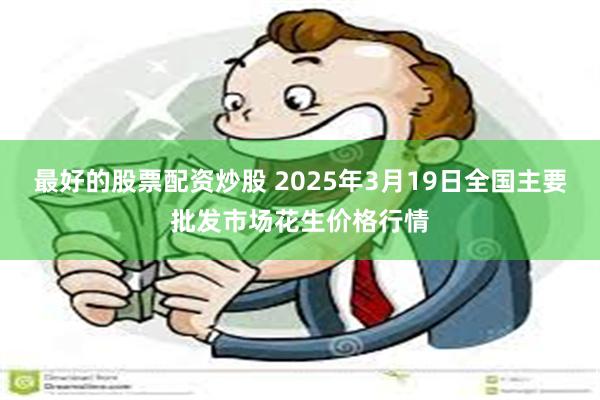 最好的股票配资炒股 2025年3月19日全国主要批发市场花生价格行情